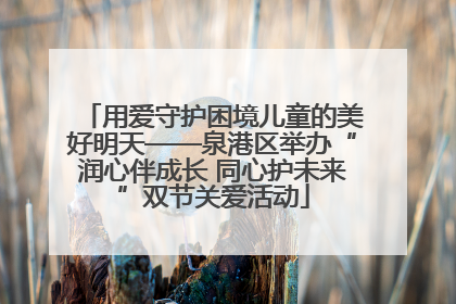 用爱守护困境儿童的美好明天——泉港区举办“润心伴成长 同心护未来”双节关爱活动